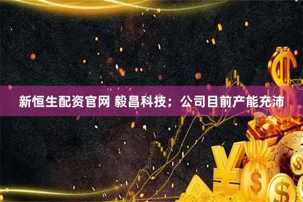新恒生配资官网 毅昌科技：公司目前产能充沛