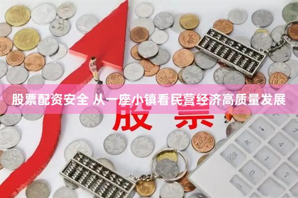 股票配资安全 从一座小镇看民营经济高质量发展