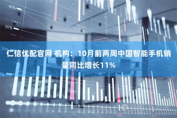 仁信优配官网 机构：10月前两周中国智能手机销量同比增长11%