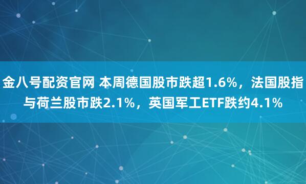 金八号配资官网 本周德国股市跌超1.6%，法国股指与荷兰股市跌2.1%，英国军工ETF跌约4.1%