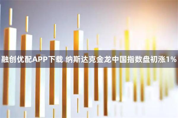 融创优配APP下载 纳斯达克金龙中国指数盘初涨1%