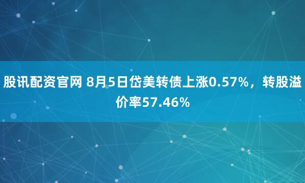 股讯配资官网 8月5日岱美转债上涨0.57%，转股溢价率57.46%