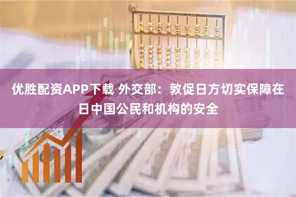 优胜配资APP下载 外交部：敦促日方切实保障在日中国公民和机构的安全