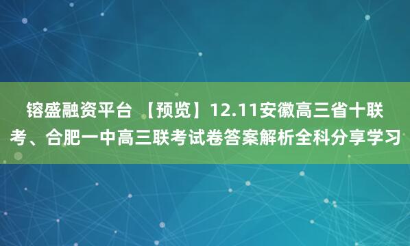 镕盛融资平台 【预览】12.11安徽高三省十联考、合肥一中高三联考试卷答案解析全科分享学习
