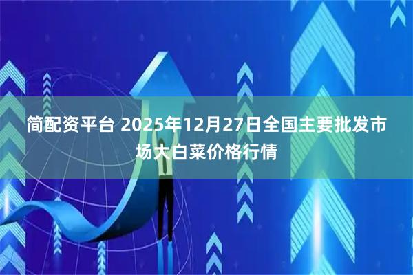 简配资平台 2025年12月27日全国主要批发市场大白菜价格行情