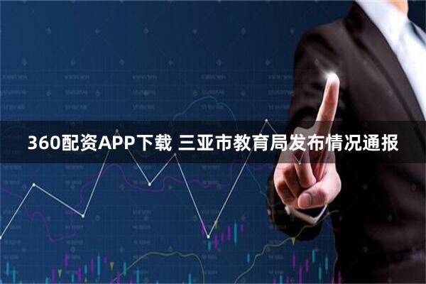 360配资APP下载 三亚市教育局发布情况通报