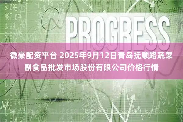 微豪配资平台 2025年9月12日青岛抚顺路蔬菜副食品批发市场股份有限公司价格行情