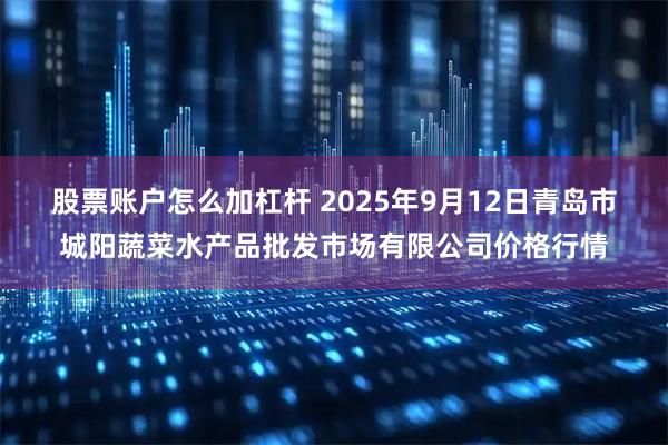 股票账户怎么加杠杆 2025年9月12日青岛市城阳蔬菜水产品批发市场有限公司价格行情
