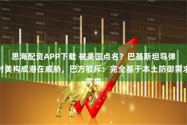 思海配资APP下载 被美国点名？巴基斯坦导弹对美构成潜在威胁，巴方驳斥：完全基于本土防御需求